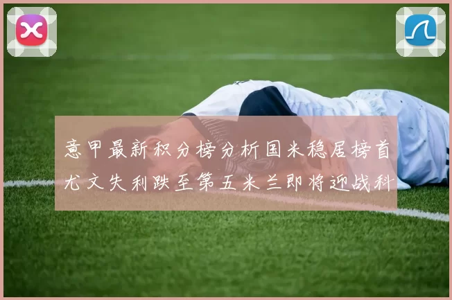 意甲最新积分榜分析国米稳居榜首尤文失利跌至第五米兰即将迎战科莫