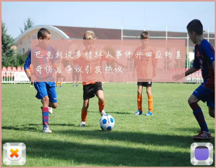 巴克利谈多特绊人事件并回应约基奇伤后争议引发热议