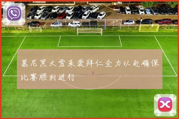 慕尼黑大雪来袭拜仁全力以赴确保比赛顺利进行