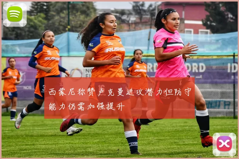 西蒙尼称赞卢克曼进攻潜力但防守能力仍需加强提升