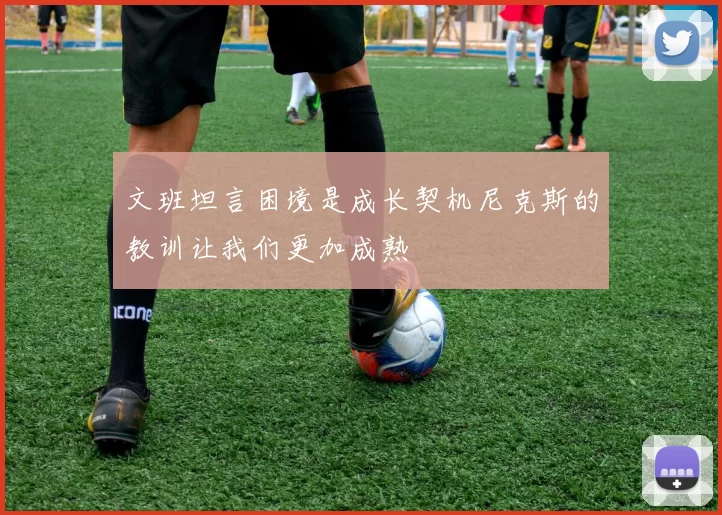文班坦言困境是成长契机尼克斯的教训让我们更加成熟