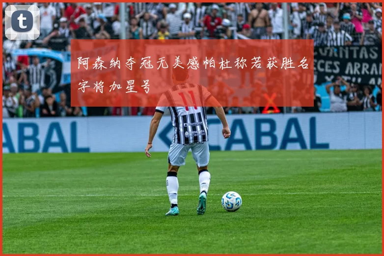 阿森纳夺冠无美感帕杜称若获胜名字将加星号