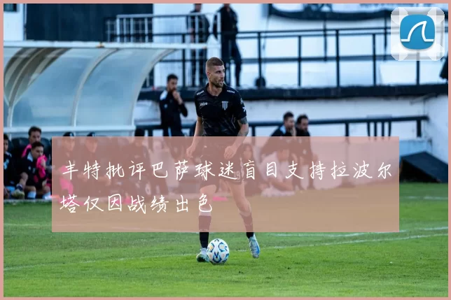 丰特批评巴萨球迷盲目支持拉波尔塔仅因战绩出色