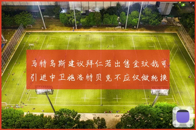 马特乌斯建议拜仁若出售金玟哉可引进中卫施洛特贝克不应仅做轮换球员