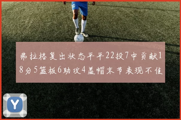 弗拉格复出状态平平22投7中贡献18分5篮板6助攻4盖帽末节表现不佳