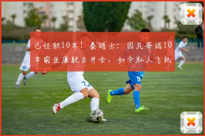 已任职10年！泰晤士：因凡蒂诺10年前坐廉航去开会，如今私人飞机
